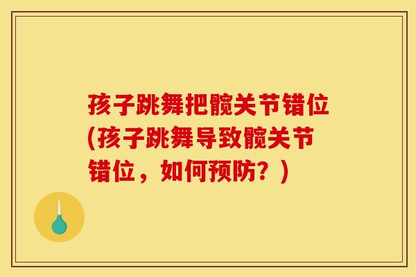 孩子跳舞把髋关节错位(孩子跳舞导致髋关节错位，如何预防？)