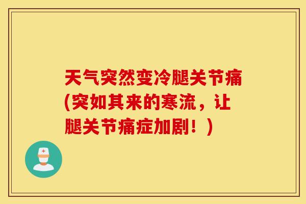 天气突然变冷腿关节痛(突如其来的寒流,让腿关节痛症加剧!) 天气突然变冷腿关节痛(突如其来的寒流,让腿关节痛症加剧!)