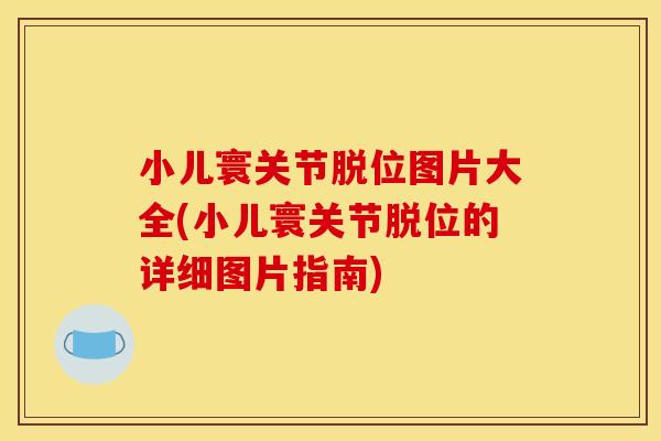 小儿寰关节脱位图片大全(小儿寰关节脱位的详细图片指南)