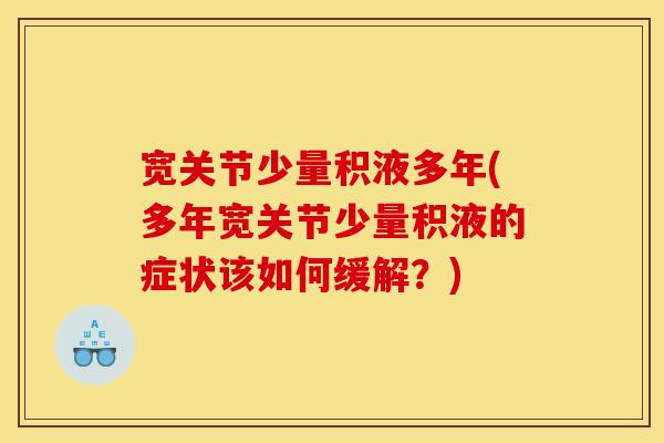 宽关节少量积液多年(多年宽关节少量积液的症状该如何缓解?) 宽关节少量积液多年(多年宽关节少量积液的症状该如何缓解?)