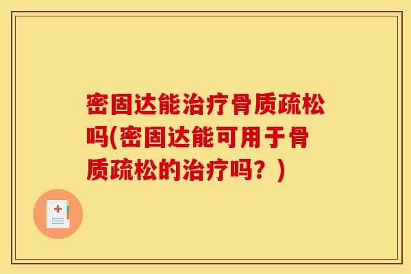 密固达能治疗骨质疏松吗(密固达能可用于骨质疏松的治疗吗？)