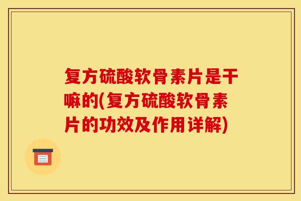 复方硫酸软骨素片是干嘛的(复方硫酸软骨素片的功效及作用详解)
