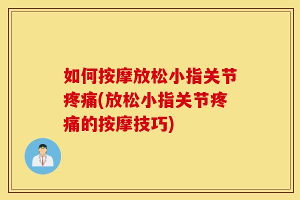 如何按摩放松小指关节疼痛(放松小指关节疼痛的按摩技巧)