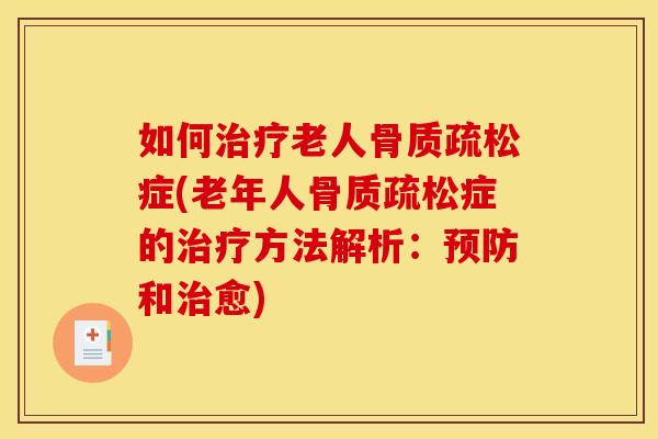 如何治疗老人骨质疏松症(老年人骨质疏松症的治疗方法解析：预防和治愈)