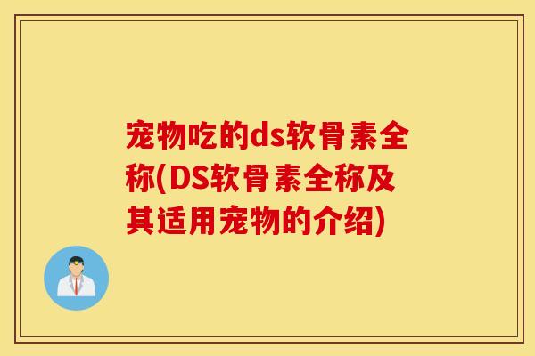 宠物吃的ds软骨素全称(DS软骨素全称及其适用宠物的介绍)
