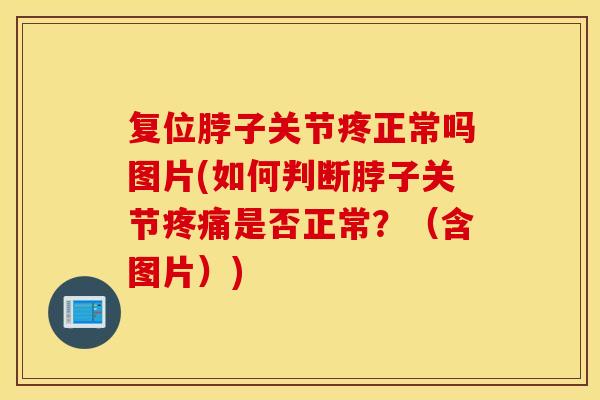 复位脖子关节疼正常吗图片(如何判断脖子关节疼痛是否正常？（含图片）)