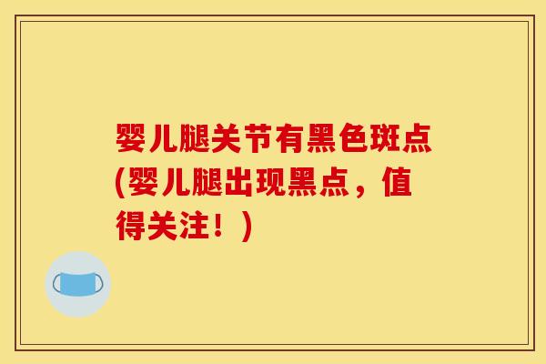 婴儿腿关节有黑色斑点(婴儿腿出现黑点，值得关注！)