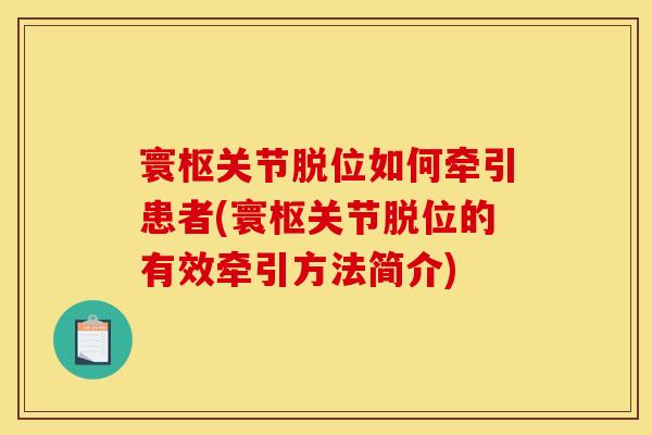 寰枢关节脱位如何牵引患者(寰枢关节脱位的有效牵引方法简介)
