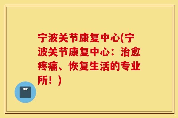 宁波关节康复中心(宁波关节康复中心：治愈疼痛、恢复生活的专业所！)