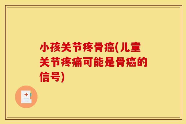 小孩关节疼骨癌(儿童关节疼痛可能是骨癌的信号)