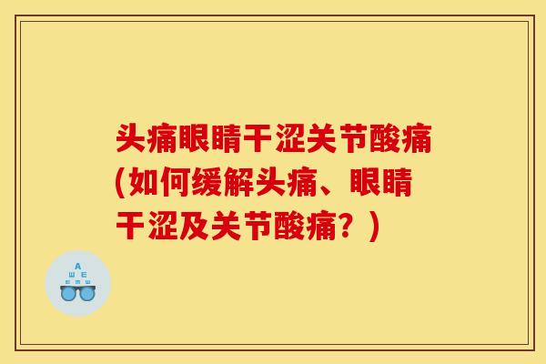 头痛眼睛干涩关节酸痛(如何缓解头痛、眼睛干涩及关节酸痛?) 头痛眼睛干涩关节酸痛(如何缓解头痛、眼睛干涩及关节酸痛?)