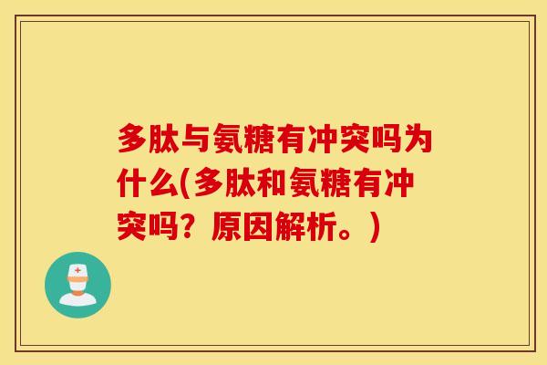 多肽与氨糖有冲突吗为什么(多肽和氨糖有冲突吗？原因解析。)