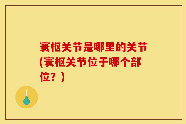 寰枢关节是哪里的关节(寰枢关节位于哪个部位？)