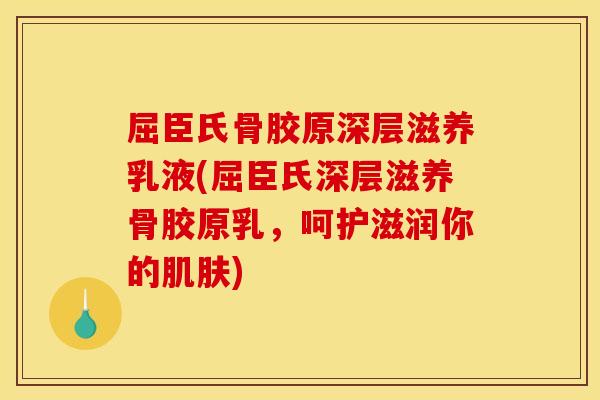 屈臣氏骨胶原深层滋养乳液(屈臣氏深层滋养骨胶原乳，呵护滋润你的肌肤)