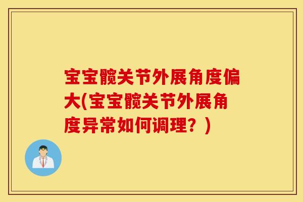 宝宝髋关节外展角度偏大(宝宝髋关节外展角度异常如何调理？)