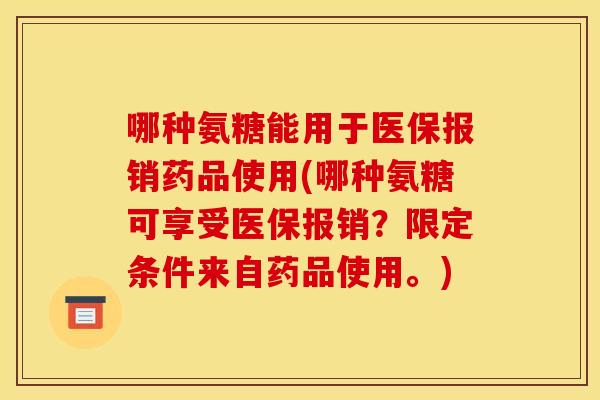 哪种氨糖能用于医保报销药品使用(哪种氨糖可享受医保报销？限定条件来自药品使用。)