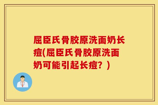屈臣氏骨胶原洗面奶长痘(屈臣氏骨胶原洗面奶可能引起长痘?) 屈臣氏骨胶原洗面奶长痘(屈臣氏骨胶原洗面奶可能引起长痘?)