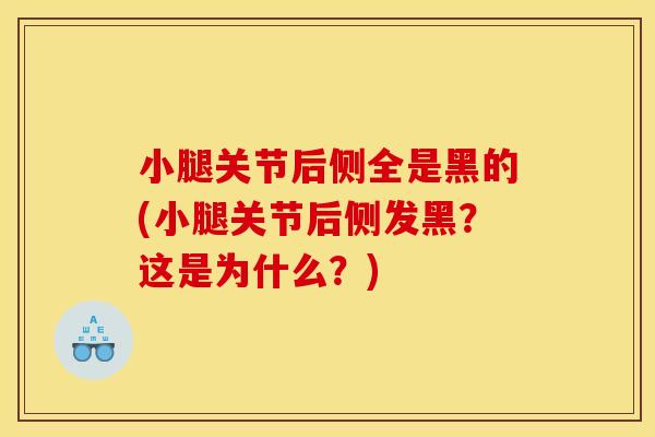 小腿关节后侧全是黑的(小腿关节后侧发黑？这是为什么？)