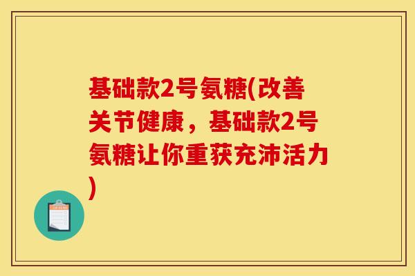 基础款2号氨糖(改善关节健康，基础款2号氨糖让你重获充沛活力)