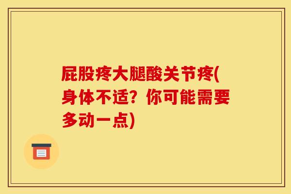 屁股疼大腿酸关节疼(身体不适？你可能需要多动一点)