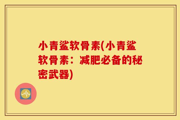 小青鲨软骨素(小青鲨软骨素：减肥必备的秘密武器)
