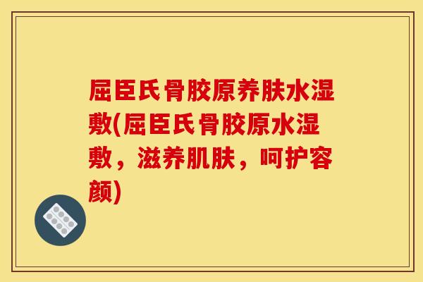 屈臣氏骨胶原养肤水湿敷(屈臣氏骨胶原水湿敷,滋养肌肤,呵护容颜) 屈臣氏骨胶原养肤水湿敷(屈臣氏骨胶原水湿敷,滋养肌肤,呵护容颜)