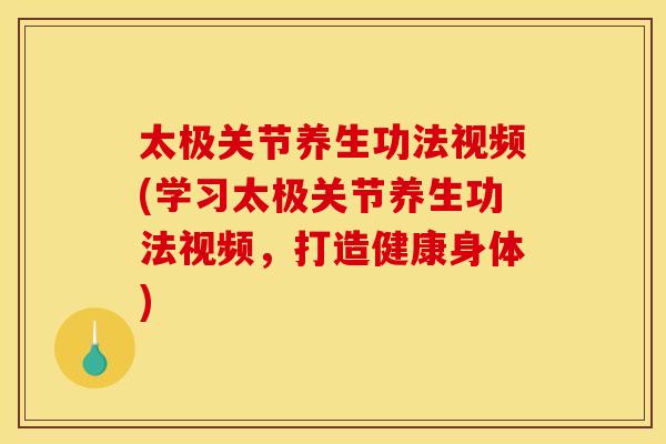 太极关节养生功法视频(学习太极关节养生功法视频，打造健康身体)
