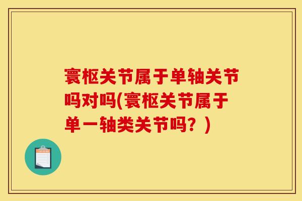 寰枢关节属于单轴关节吗对吗(寰枢关节属于单一轴类关节吗？)