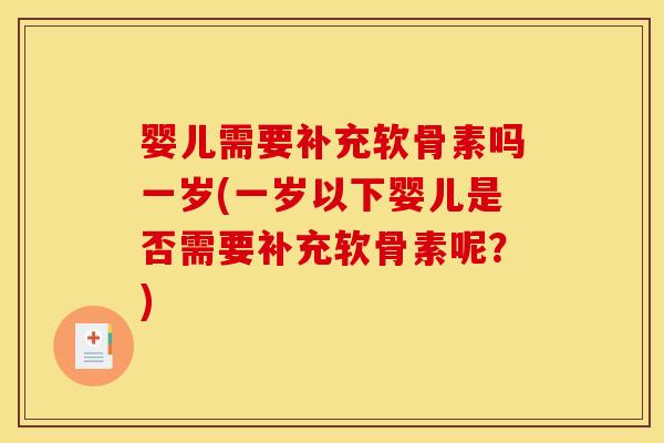 婴儿需要补充软骨素吗一岁(一岁以下婴儿是否需要补充软骨素呢？)