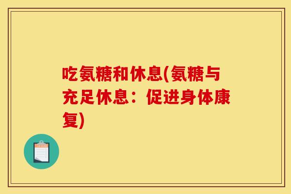 吃氨糖和休息(氨糖与充足休息：促进身体康复)