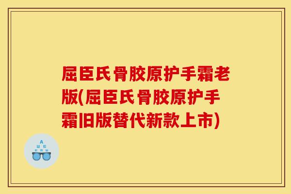 屈臣氏骨胶原护手霜老版(屈臣氏骨胶原护手霜旧版替代新款上市)