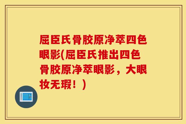 屈臣氏骨胶原净萃四色眼影(屈臣氏推出四色骨胶原净萃眼影，大眼妆无瑕！)