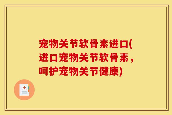 宠物关节软骨素进口(进口宠物关节软骨素，呵护宠物关节健康)