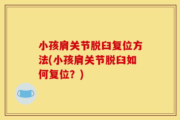 小孩肩关节脱臼复位方法(小孩肩关节脱臼如何复位？)