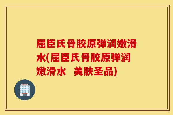 屈臣氏骨胶原弹润嫩滑水(屈臣氏骨胶原弹润嫩滑水  美肤圣品)