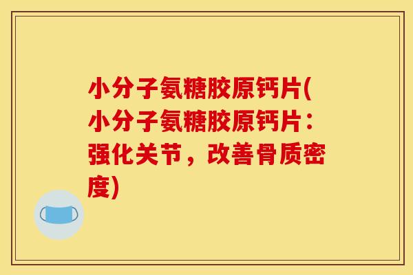 小分子氨糖胶原钙片(小分子氨糖胶原钙片：强化关节，改善骨质密度)