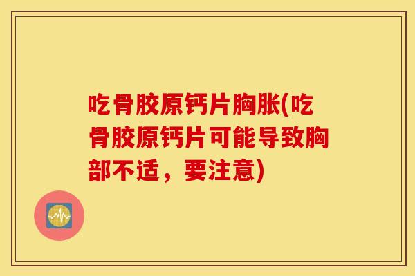 吃骨胶原钙片胸胀(吃骨胶原钙片可能导致胸部不适，要注意)