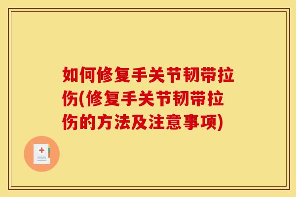 如何修复手关节韧带拉伤(修复手关节韧带拉伤的方法及注意事项) 如何修复手关节韧带拉伤(修复手关节韧带拉伤的方法及注意事项)