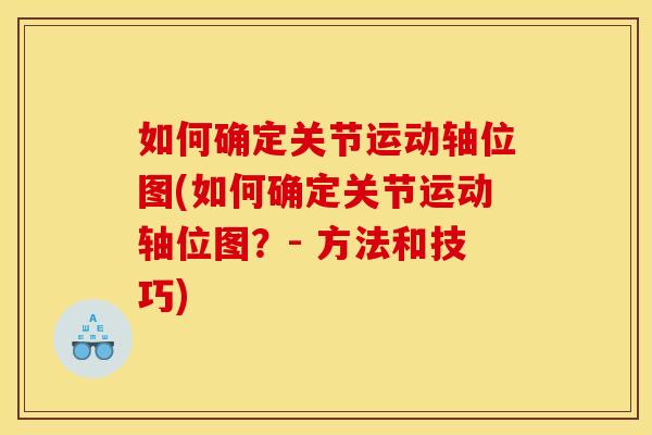 如何确定关节运动轴位图(如何确定关节运动轴位图？- 方法和技巧)