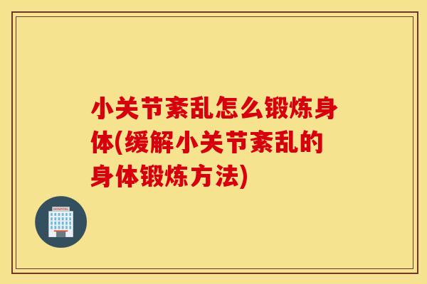 小关节紊乱怎么锻炼身体(缓解小关节紊乱的身体锻炼方法)