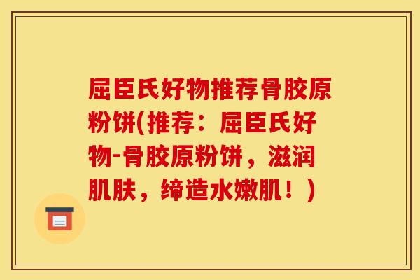 屈臣氏好物推荐骨胶原粉饼(推荐：屈臣氏好物-骨胶原粉饼，滋润肌肤，缔造水嫩肌！)