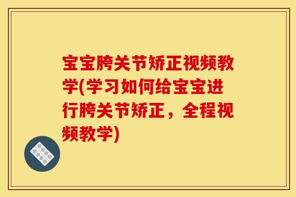 宝宝胯关节矫正视频教学(学习如何给宝宝进行胯关节矫正，全程视频教学)
