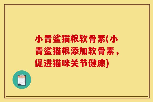 小青鲨猫粮软骨素(小青鲨猫粮添加软骨素，促进猫咪关节健康)