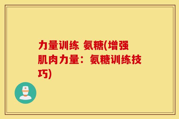 力量训练 氨糖(增强肌肉力量:氨糖训练技巧) 力量训练 氨糖(增强肌肉力量:氨糖训练技巧)