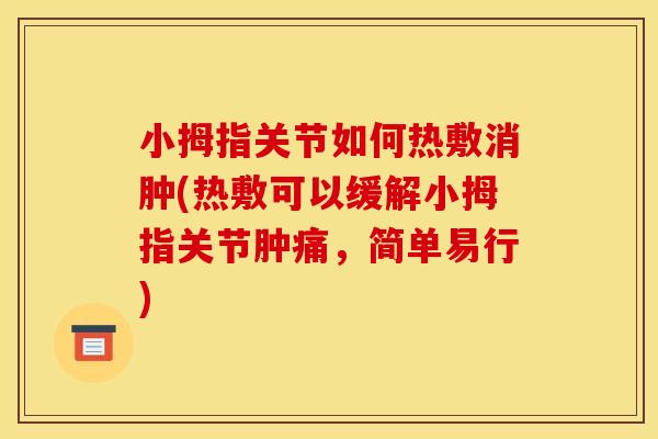 小拇指关节如何热敷消肿(热敷可以缓解小拇指关节肿痛,简单易行) 小拇指关节如何热敷消肿(热敷可以缓解小拇指关节肿痛,简单易行)