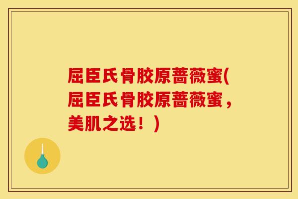 屈臣氏骨胶原蔷薇蜜(屈臣氏骨胶原蔷薇蜜,美肌之选!) 屈臣氏骨胶原蔷薇蜜(屈臣氏骨胶原蔷薇蜜,美肌之选!)