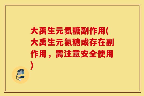 大禹生元氨糖副作用(大禹生元氨糖或存在副作用，需注意安全使用)