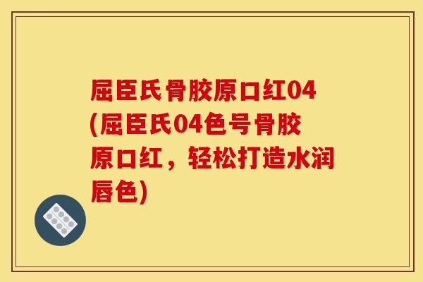屈臣氏骨胶原口红04(屈臣氏04色号骨胶原口红，轻松打造水润唇色)