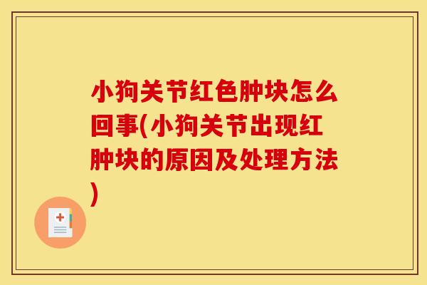 小狗关节红色肿块怎么回事(小狗关节出现红肿块的原因及处理方法)