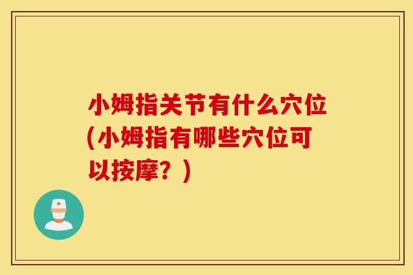 小姆指关节有什么穴位(小姆指有哪些穴位可以按摩？)